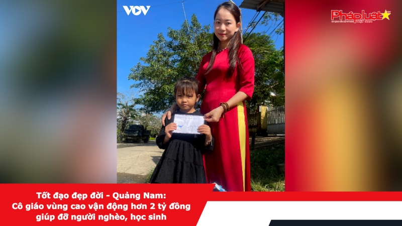 Tốt đạo đẹp đời - Quảng Nam: Cô giáo vùng cao vận động hơn 2 tỷ đồng giúp đỡ người nghèo, học sinh