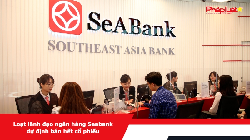 Loạt lãnh đạo ngân hàng Seabank dự định bán hết cổ phiếu