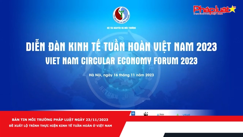 Bản tin Môi Trường Pháp luật ngày 23/11/2023 - Đề xuất lộ trình thực hiện kinh tế tuần hoàn ở Việt Nam