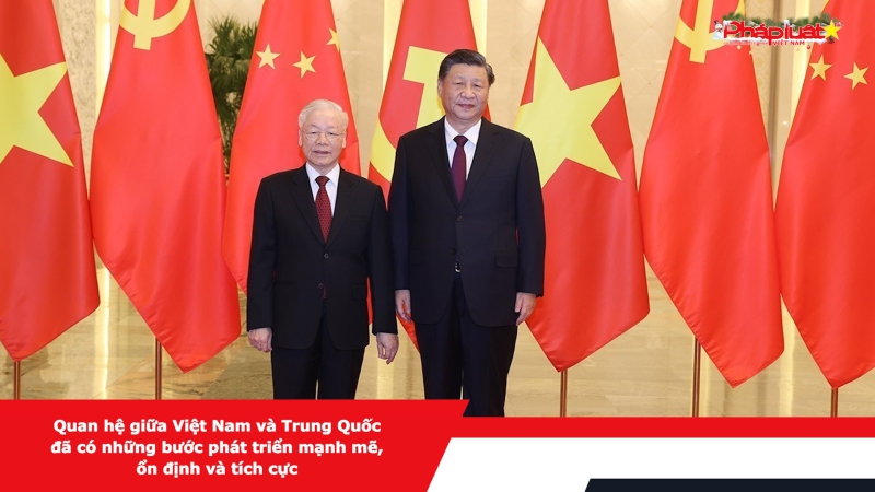 Quan hệ giữa Việt Nam và Trung Quốc đã có những bước phát triển mạnh mẽ, ổn định và tích cực