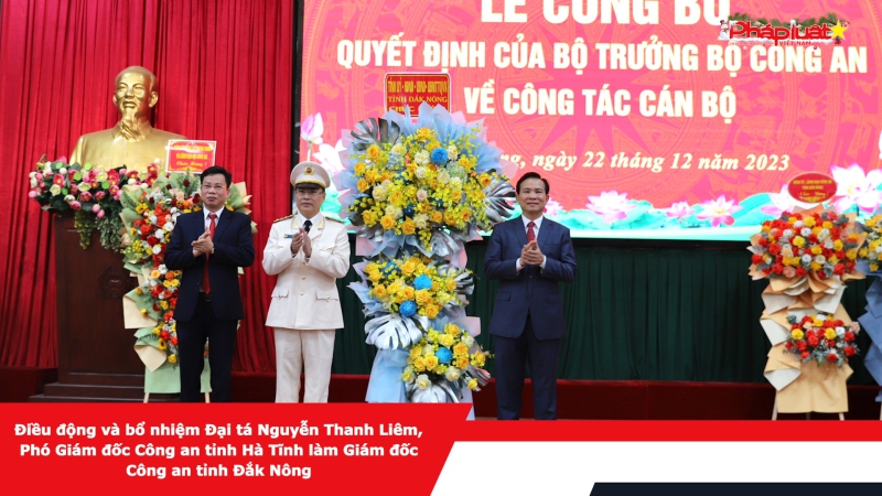 Điều động và bổ nhiệm Đại tá Nguyễn Thanh Liêm, Phó Giám đốc Công an tỉnh Hà Tĩnh làm Giám đốc Công an tỉnh Đắk Nông