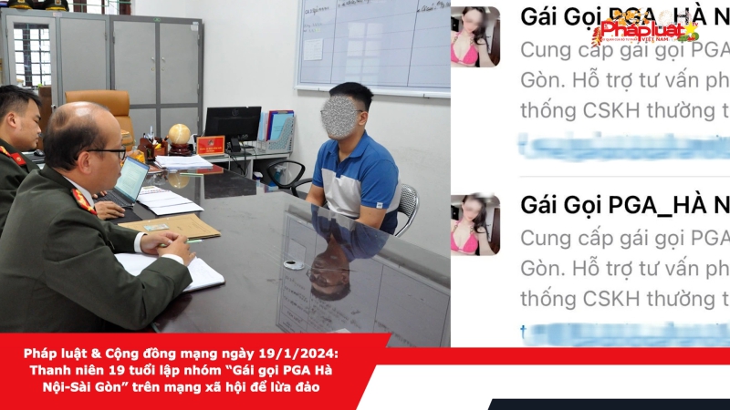 Pháp luật & Cộng đồng mạng ngày 19/1/2024: Thanh niên 19 tuổi lập nhóm “Gái gọi PGA Hà Nội-Sài Gòn” trên mạng xã hội để lừa đảo