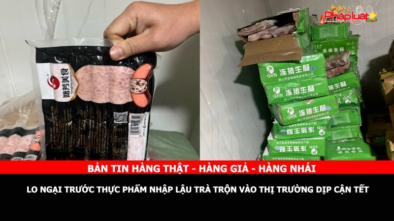 Bản tin chung tay cùng doanh nghiệp phòng chống Hàng gian- Hàng giả- Hàng nhái: Lo ngại trước thực phẩm nhập lậu trà trộn vào thị trường dịp cận Tết