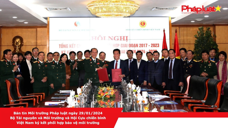 Bản tin Môi trường Pháp luật ngày 29/01/2024 - Bộ Tài nguyên và Môi trường và Hội Cựu chiến binh Việt Nam ký kết phối hợp bảo vệ môi trường