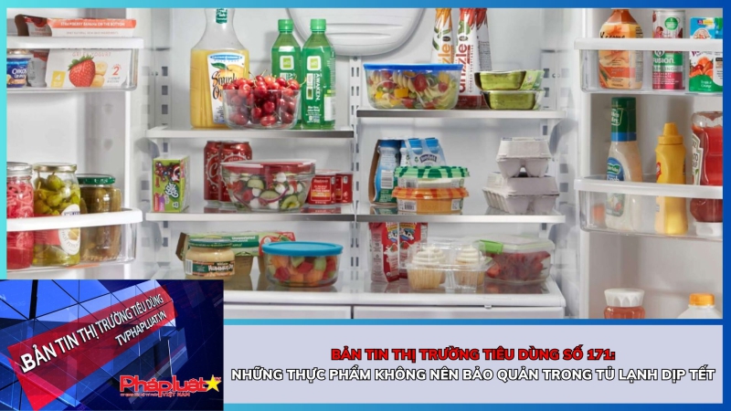 Bản tin Thị trường Tiêu dùng số 171: Những thực phẩm không nên bảo quản trong tủ lạnh dịp Tết