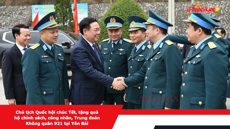 Chủ tịch Quốc hội chúc Tết, tặng quà hộ chính sách, công nhân, Trung đoàn Không quân 921 tại Yên Bái
