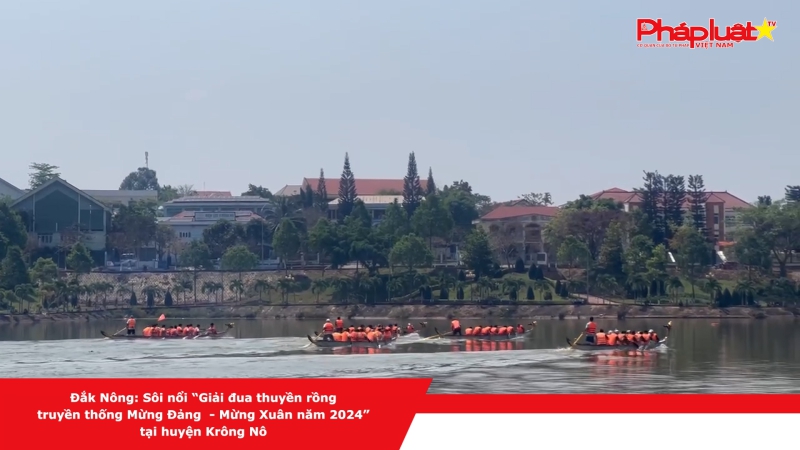 Đắk Nông: Sôi nổi “Giải đua thuyền rồng truyền thống Mừng Đảng - Mừng Xuân năm 2024” tại huyện Krông Nô