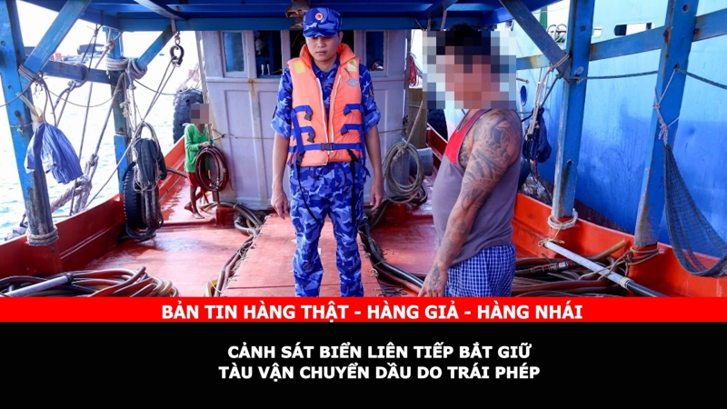 Bản tin chung tay cùng doanh nghiệp phòng chống Hàng gian- Hàng giả- Hàng nhái: Cảnh sát biển liên tiếp bắt giữ tàu vận chuyển dầu DO trái phép