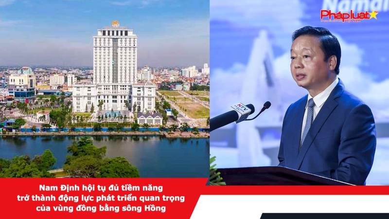 Nam Định hội tụ đủ tiềm năng trở thành động lực phát triển quan trọng của vùng đồng bằng sông Hồng