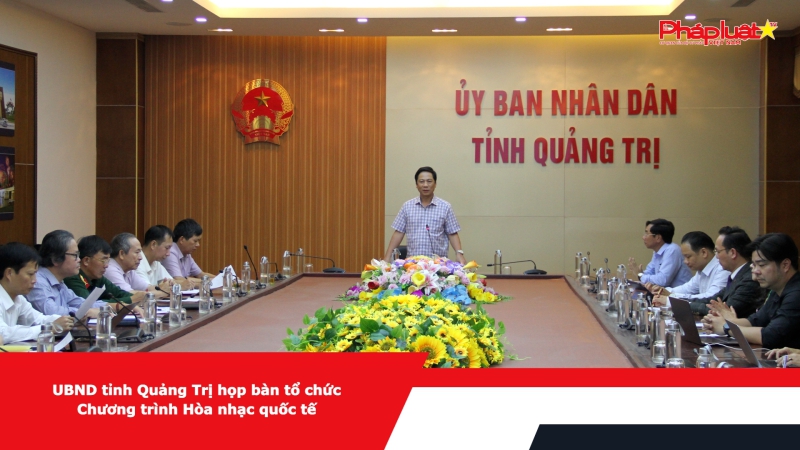 UBND tỉnh Quảng Trị họp bàn tổ chức Chương trình Hòa nhạc quốc tế