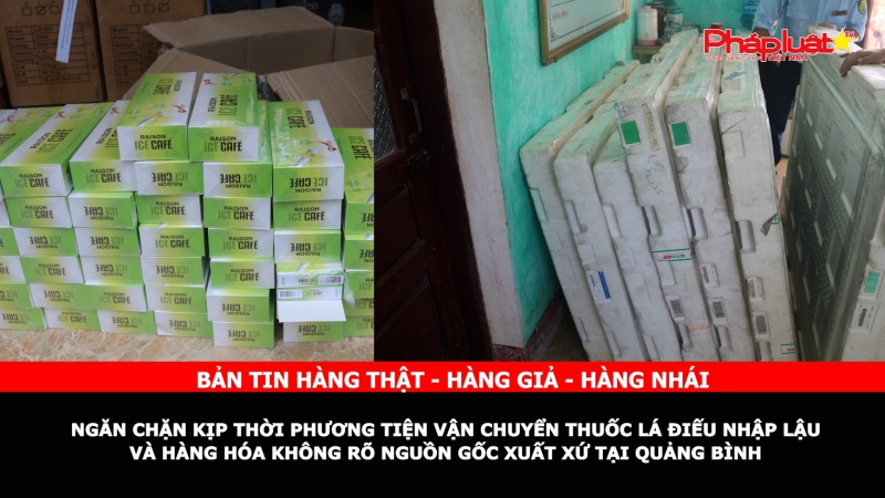 Bản tin chung tay cùng doanh nghiệp phòng chống Hàng gian- Hàng giả- Hàng nhái: Ngăn chặn kịp thời phương tiện vận chuyển thuốc lá điếu nhập lậu và hàng hóa không rõ nguồn gốc xuất xứ tại Quảng Bình