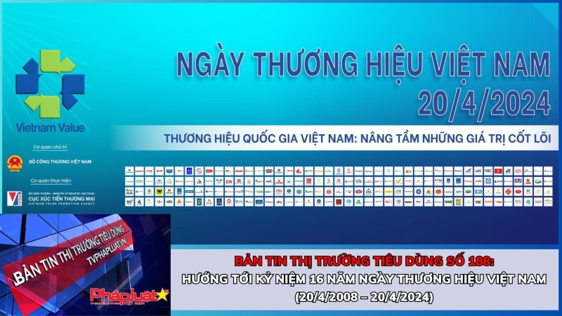 Bản tin Thị trường Tiêu dùng số 188: Hướng tới kỷ niệm 16 năm ngày Thương hiệu Việt Nam (20/4/2008 – 20/4/2024)