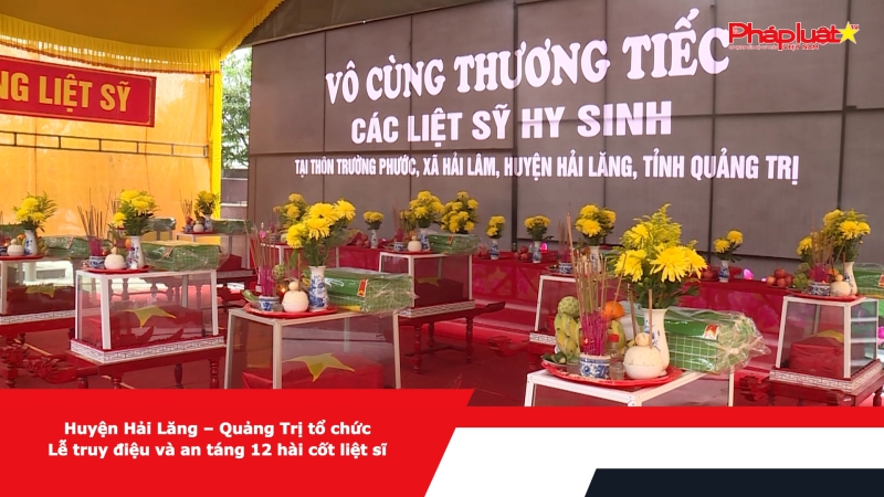 Huyện Hải Lăng – Quảng Trị tổ chức Lễ truy điệu và an táng 12 hài cốt liệt sĩ