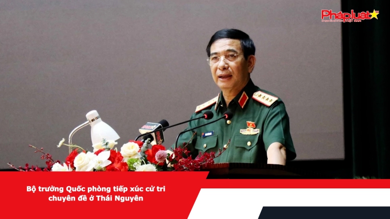 Bộ trưởng Quốc phòng tiếp xúc cử tri chuyên đề ở Thái Nguyên