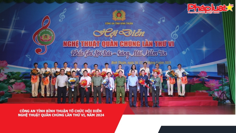 Công an tỉnh Bình Thuận tổ chức Hội diễn Nghệ thuật quần chúng lần thứ VI, năm 2024
