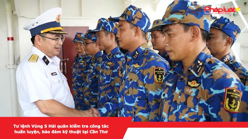 Tư lệnh Vùng 5 Hải quân kiểm tra công tác huấn luyện, bảo đảm kỹ thuật tại Cần Thơ