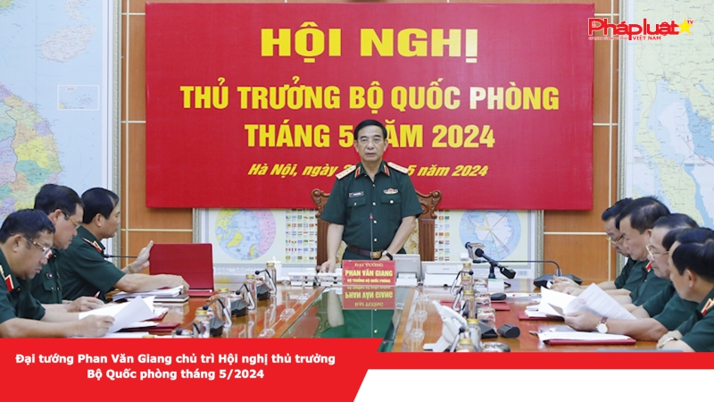 Đại tướng Phan Văn Giang chủ trì Hội nghị thủ trưởng Bộ Quốc phòng tháng 5/2024