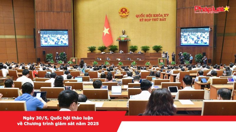 Ngày 30/5, Quốc hội thảo luận về Chương trình giám sát năm 2025