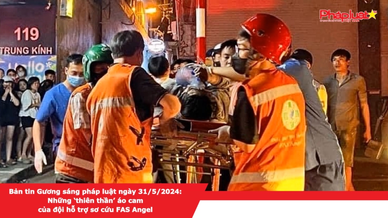 Bản tin Gương sáng pháp luật ngày 31/5/2024: Những ‘thiên thần’ áo cam của đội hỗ trợ sơ cứu FAS Angel