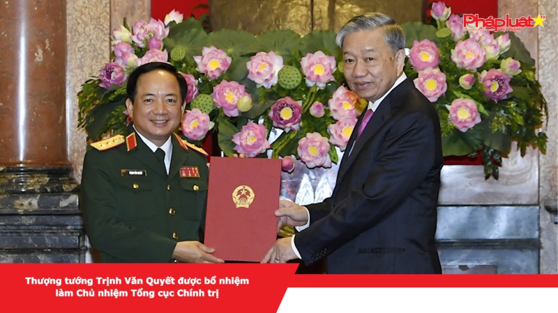 Thượng tướng Trịnh Văn Quyết được bổ nhiệm làm Chủ nhiệm Tổng cục Chính trị