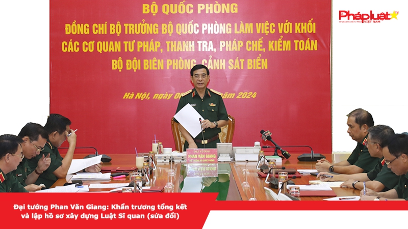 Đại tướng Phan Văn Giang: Khẩn trương tổng kết và lập hồ sơ xây dựng Luật Sĩ quan (sửa đổi)