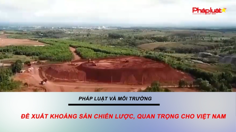Bản tin Môi trường Pháp luật ngày 27/6/2024 - Đề xuất khoáng sản chiến lược, quan trọng cho Việt Nam