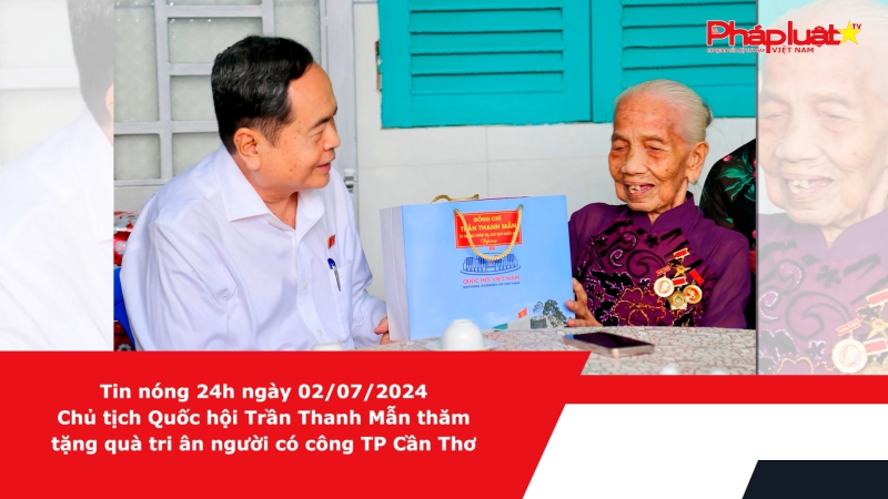 Tin nóng 24h ngày 02/07/2024 - Chủ tịch Quốc hội Trần Thanh Mẫn thăm, tặng quà tri ân người có công TP Cần Thơ