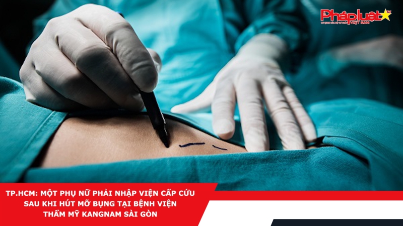 TP.HCM: Một phụ nữ phải nhập viện cấp cứu sau khi hút mỡ bụng tại Bệnh viện Thẩm mỹ Kangnam Sài Gòn