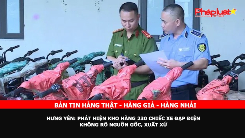 Bản tin chung tay cùng doanh nghiệp phòng chống Hàng gian- Hàng giả- Hàng nhái - Hưng Yên: Phát hiện kho hàng 230 chiếc xe đạp điện không rõ nguồn gốc, xuất xứ