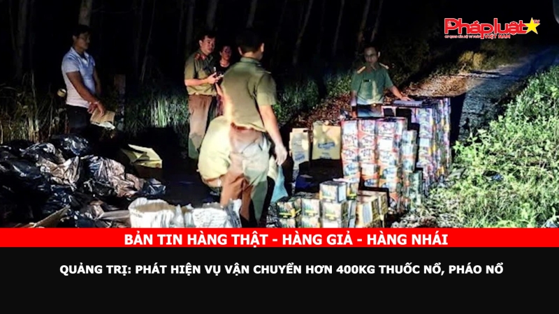 Bản tin chung tay cùng doanh nghiệp phòng chống Hàng gian- Hàng giả- Hàng nhái - Quảng Trị: Phát hiện vụ vận chuyển hơn 400kg thuốc nổ, pháo nổ