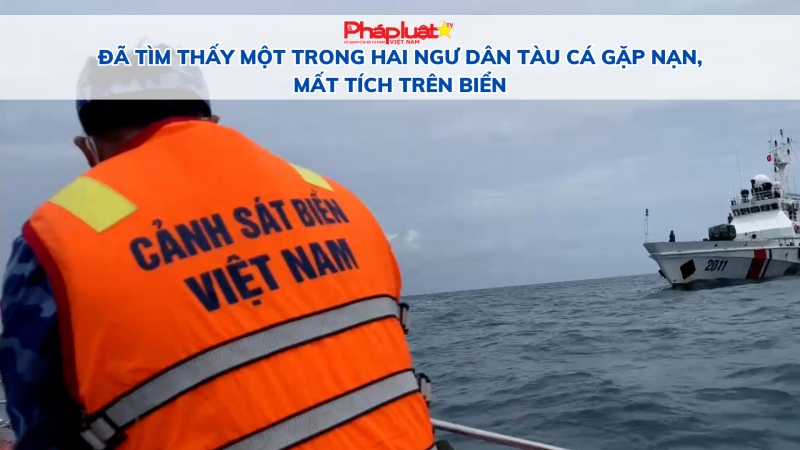 Đã tìm thấy một trong hai ngư dân tàu cá gặp nạn, mất tích trên biển