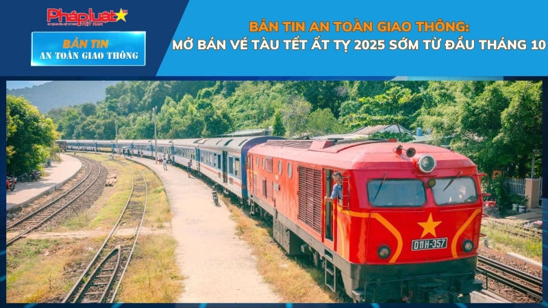 Bản tin An toàn Giao thông số 101: Mở bán vé tàu Tết Ất Tỵ 2025 sớm từ đầu tháng 10