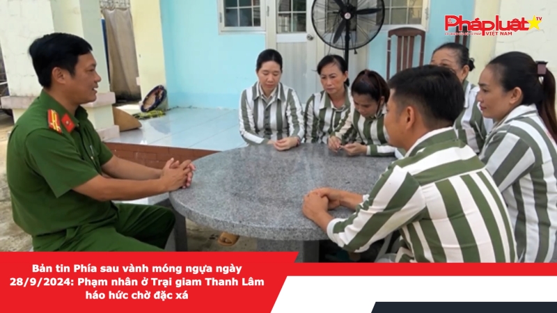 Bản tin Phía sau vành móng ngựa ngày 28/9/2024: Phạm nhân ở Trại giam Thanh Lâm háo hức chờ đặc xá