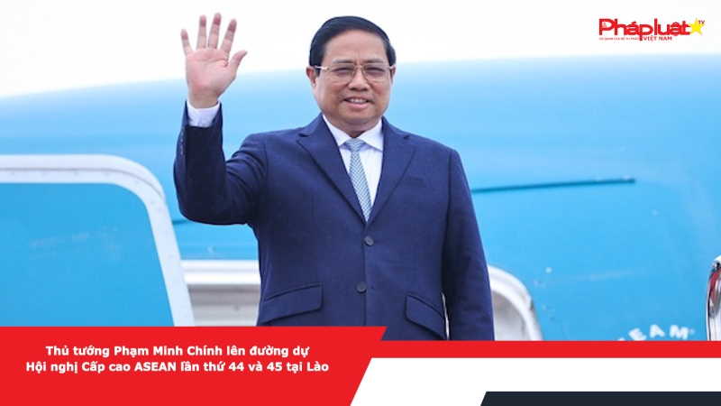 Thủ tướng Phạm Minh Chính lên đường dự Hội nghị Cấp cao ASEAN lần thứ 44 và 45 tại Lào