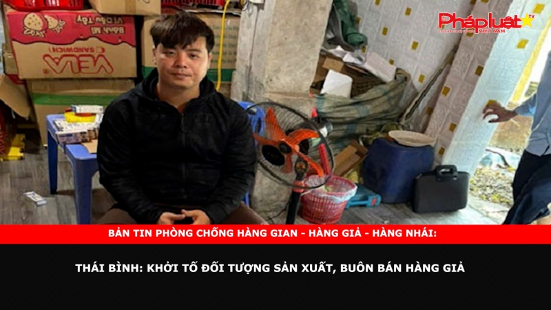 Bản tin chung tay cùng doanh nghiệp phòng chống Hàng gian- Hàng giả- Hàng nhái ngày 17/10/2024 - Thái Bình: Khởi tố đối tượng sản xuất, buôn bán hàng giả