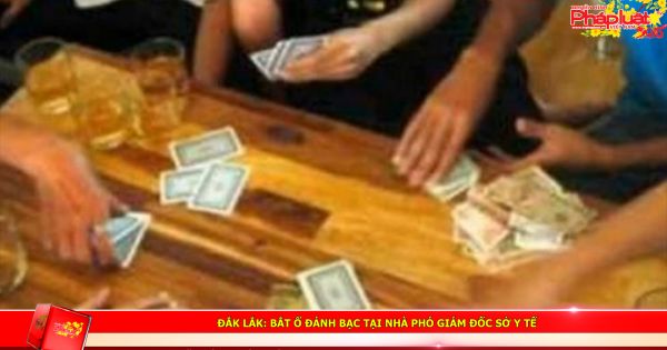 Đắk Lắk: Bắt ổ đánh bạc tại nhà Phó giám đốc Sở Y tế
