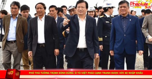 Phó Thủ tướng Trịnh Đình Dũng: Ô tô Việt phải cạnh tranh được với xe nhập khẩu