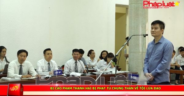 Bị cáo Phạm Thanh Hải bị phạt tù chung thân về tội lừa đảo