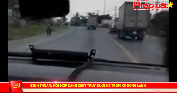 Bình Thuận: Hồi hộp cảnh CSGT truy đuổi kẻ trộm xe đông lạnh