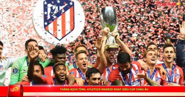 Thắng kịch tính, Atletico Madrid đoạt Siêu cúp châu Âu