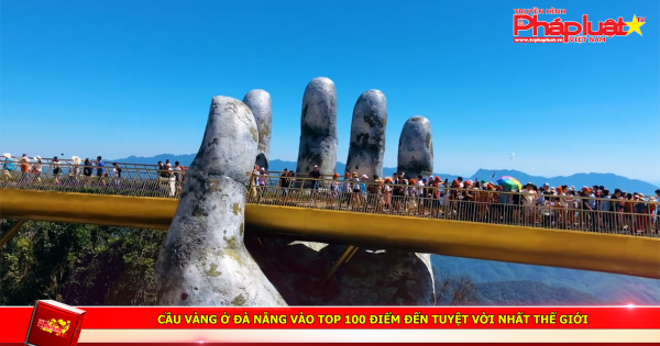 Cầu Vàng ở Đà Nẵng vào top 100 điểm đến tuyệt vời nhất thế giới