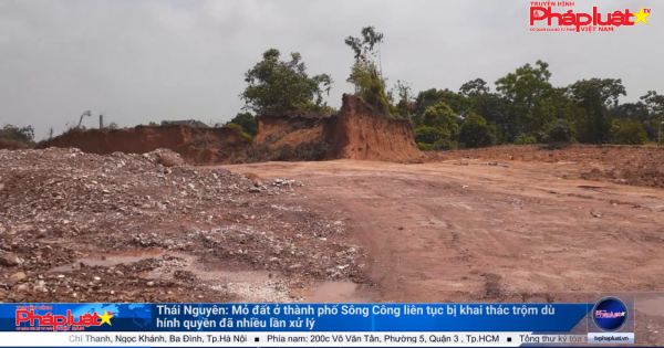 Thái Nguyên: Mỏ đất ở thành phố Sông Công liên tục bị khai thác trộm dù chính quyền đã nhiều lần xử lý