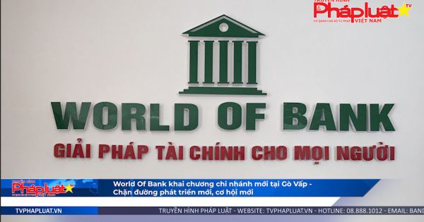 World Of Bank khai chương chi nhánh mới tại Gò Vấp - chặng đường phát triển mới, cơ hội mới