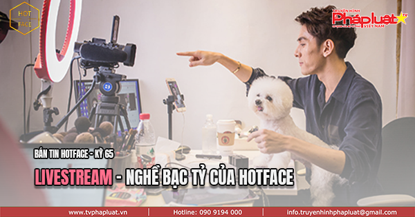 BẢN TIN HOTFACE Kỳ 65: Livestream - Nghề bạc tỷ của Hotface