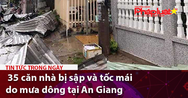 35 căn nhà bị sập và tốc mái do mưa dông tại An Giang
