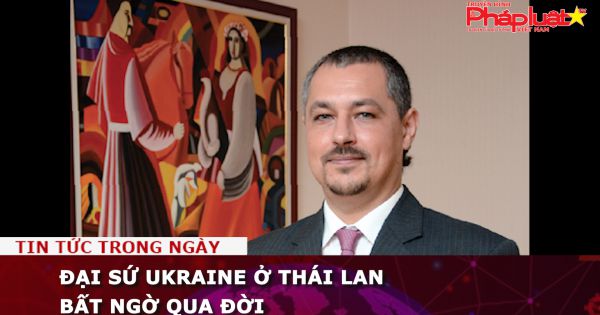 Đại sứ Ukraine ở Thái Lan bất ngờ qua đời