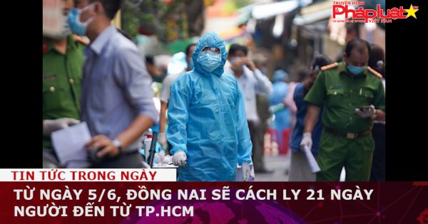 Từ ngày 5/6, Đồng Nai sẽ cách ly 21 ngày người đến từ TP.HCM
