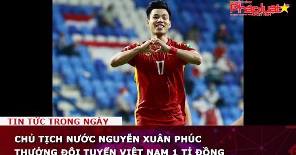 Chủ tịch nước Nguyễn Xuân Phúc thưởng đội tuyển Việt Nam 1 tỉ đồng