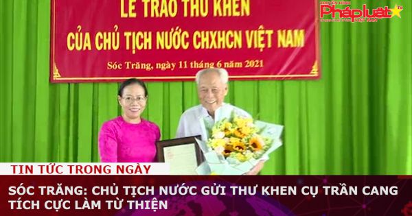 Sóc Trăng: Chủ tịch Nước gửi Thư khen Cụ Trần Cang tích cực làm từ thiện