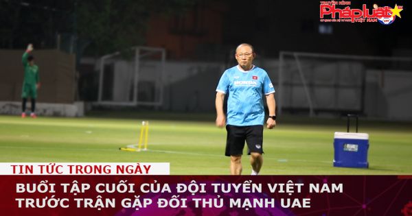 Buổi tập cuối của đội tuyển Việt Nam trước trận gặp đối thủ mạnh UAE